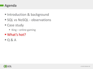 © 2015 EXASOL AG
 Introduction & background
 SQL vs NoSQL - observations
 Case study
 King – online gaming
 What’s hot?
 Q & A
Agenda
 