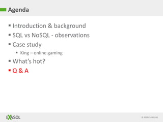 © 2015 EXASOL AG
 Introduction & background
 SQL vs NoSQL - observations
 Case study
 King – online gaming
 What’s hot?
 Q & A
Agenda
 