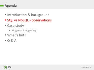 © 2015 EXASOL AG
 Introduction & background
 SQL vs NoSQL - observations
 Case study
 King – online gaming
 What’s hot?
 Q & A
Agenda
 