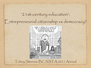 ‘21st-century education’:
Entrepreneurial citizenship vs democracy?




     Tobey Steeves: BCSSTA 2011 Annual
 