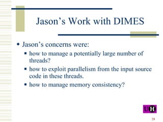 Jason’s Work with DIMES Jason’s concerns were: how to manage a potentially large number of threads? how to exploit parallelism from the input source code in these threads. how to manage memory consistency? 
