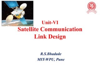 Unit-VI
Satellite Communication
Link Design
R.S.Bhadade
MIT-WPU, Pune
 