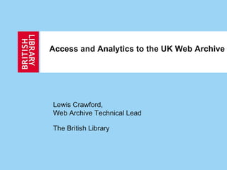 Access and Analytics to the UK Web Archive Lewis Crawford, Web Archive Technical Lead The British Library 