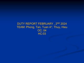 DUTY REPORT FEBRUARY , 2ND 2024
TEAM: Phong, Tan, Tuan A*, Thuy, Hieu
OC: 04
HC:03
 