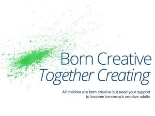 All children are born creative but need your support
to become tomorrow’s creative adults
 