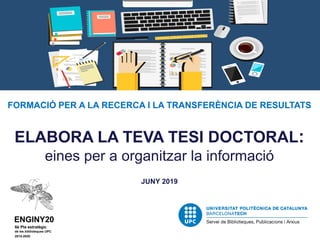 FORMACIÓ PER A LA RECERCA I LA TRANSFERÈNCIA DE RESULTATS
ELABORA LA TEVA TESI DOCTORAL:
eines per a organitzar la informació
JUNY 2019
 