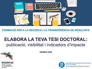 FORMACIÓ PER A LA RECERCA I LA TRANSFERÈNCIA DE RESULTATS
ELABORA LA TEVA TESI DOCTORAL:
publicació, visibilitat i indicadors d’impacte
GENER 2020
 