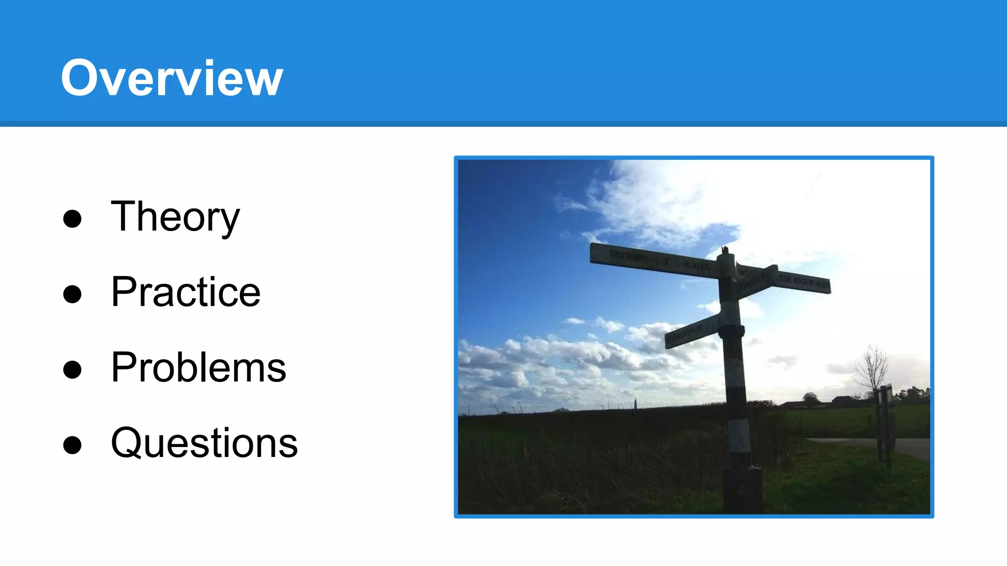 Overview
● Theory
● Practice
● Problems
● Questions
 