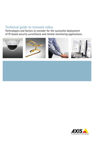 Technical guide to network video.
Technologies and factors to consider for the successful deployment
of IP-based security surveillance and remote monitoring applications.
 