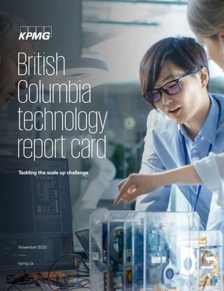 November 2020
kpmg.ca
British
Columbia
technology
reportcard
Tackling the scale up challenge
 
