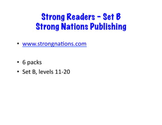 Strong Readers – Set B 
Strong Nations Publishing 
• www.strongnaJons.com 
• 6 
packs 
• Set 
B, 
levels 
11-­‐20 
 