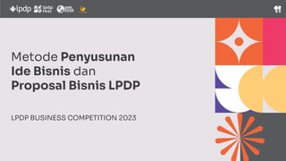 Metode Penyusunan
Ide Bisnis dan
Proposal Bisnis LPDP
LPDP BUSINESS COMPETITION 2023
 