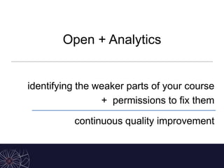 Open + Analytics
identifying the weaker parts of your course
+ permissions to fix them
continuous quality improvement
 