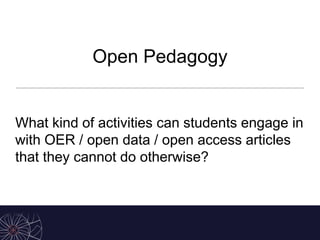 Open Pedagogy
What kind of activities can students engage in
with OER / open data / open access articles
that they cannot do otherwise?
 