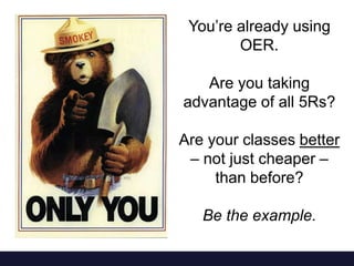 You’re already using
OER.
Are you taking
advantage of all 5Rs?
Are your classes better
– not just cheaper –
than before?
Be the example.
 