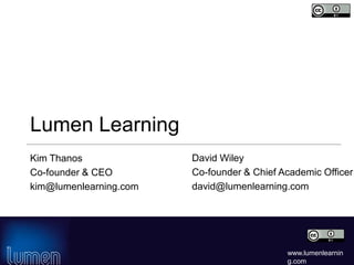 www.lumenlearnin
g.com
Lumen Learning
Kim Thanos
Co-founder & CEO
kim@lumenlearning.com
David Wiley
Co-founder & Chief Academic Officer
david@lumenlearning.com
 
