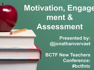 Motivation, Engage
     ment &
   Assessment
         Presented by:
      @jonathanvervaet

     BCTF New Teachers
           Conference:
               #bctfntc
 