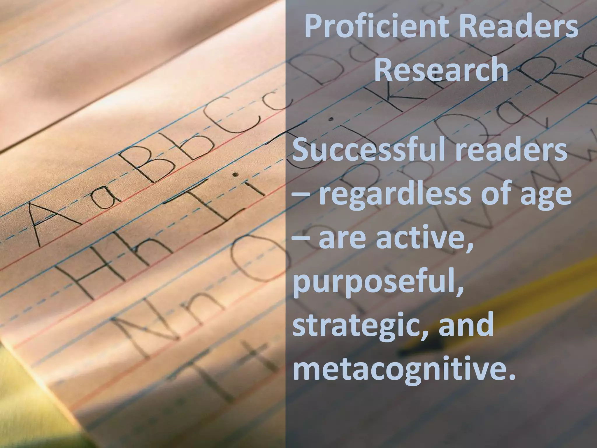 Proficient Readers
Research

Successful readers
– regardless of age
– are active,
purposeful,
strategic, and
metacognitive.

 