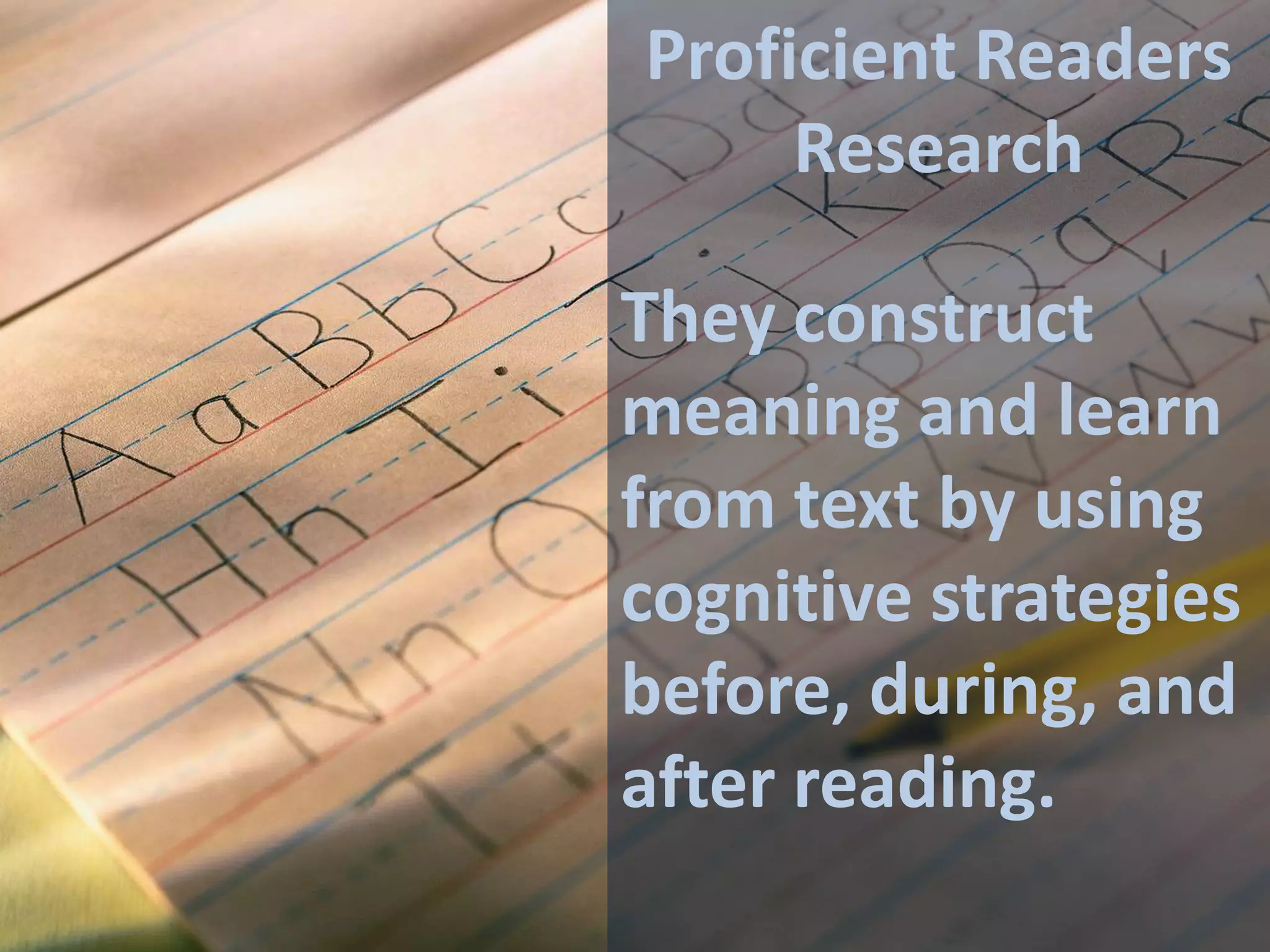 Proficient Readers
Research

They construct
meaning and learn
from text by using
cognitive strategies
before, during, and
after reading.

 