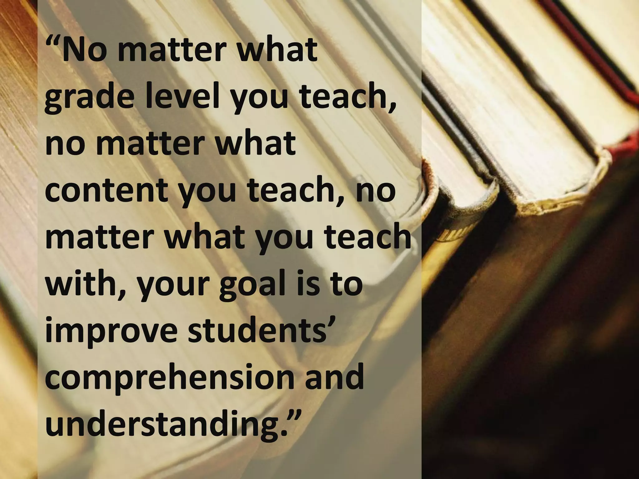 “No matter what
grade level you teach,
no matter what
content you teach, no
matter what you teach
with, your goal is to
improve students’
comprehension and
understanding.”

 