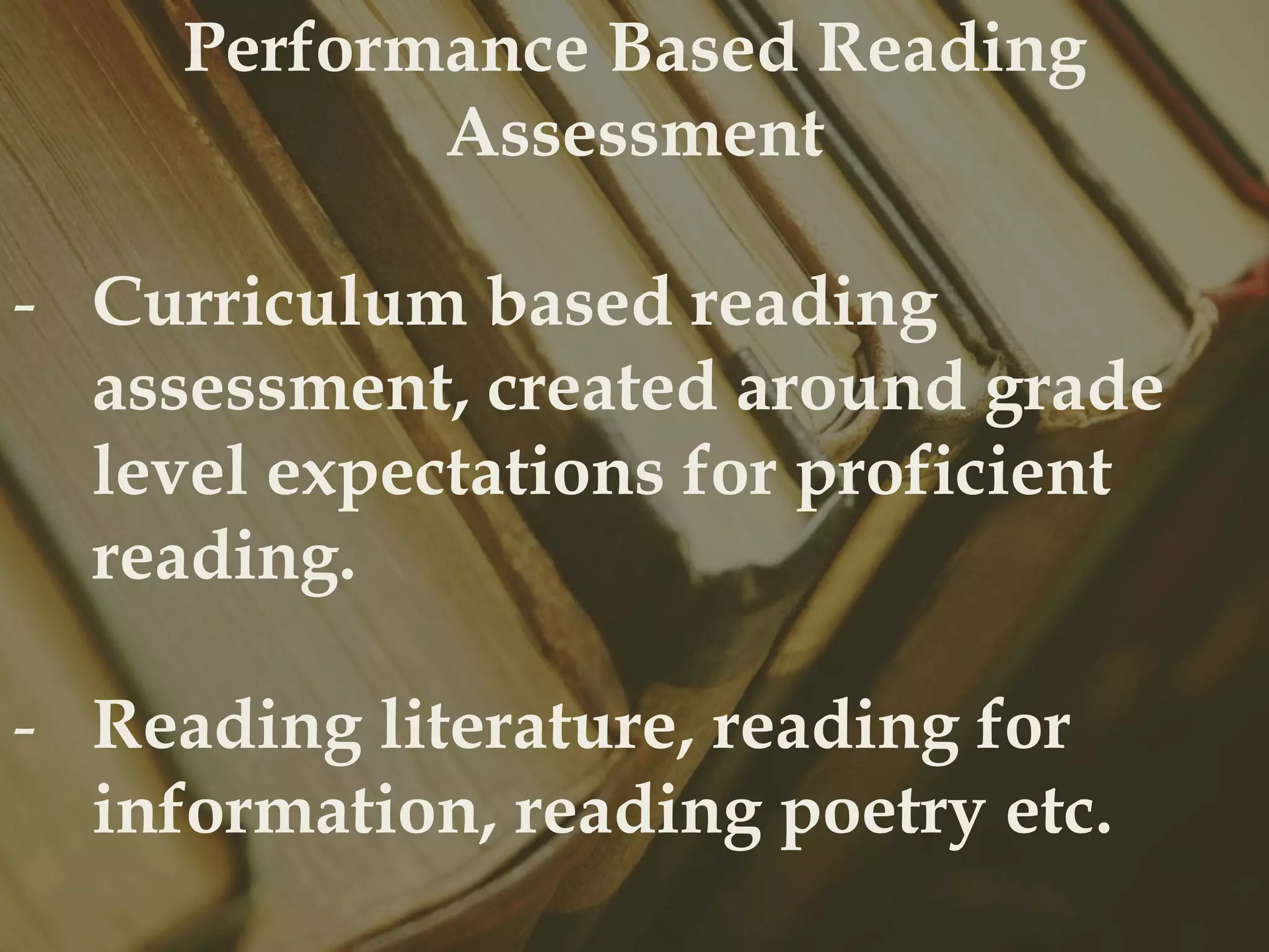 Performance Based Reading
Assessment
- Curriculum based reading
assessment, created around grade
level expectations for proficient
reading.
- Reading literature, reading for
information, reading poetry etc.

 