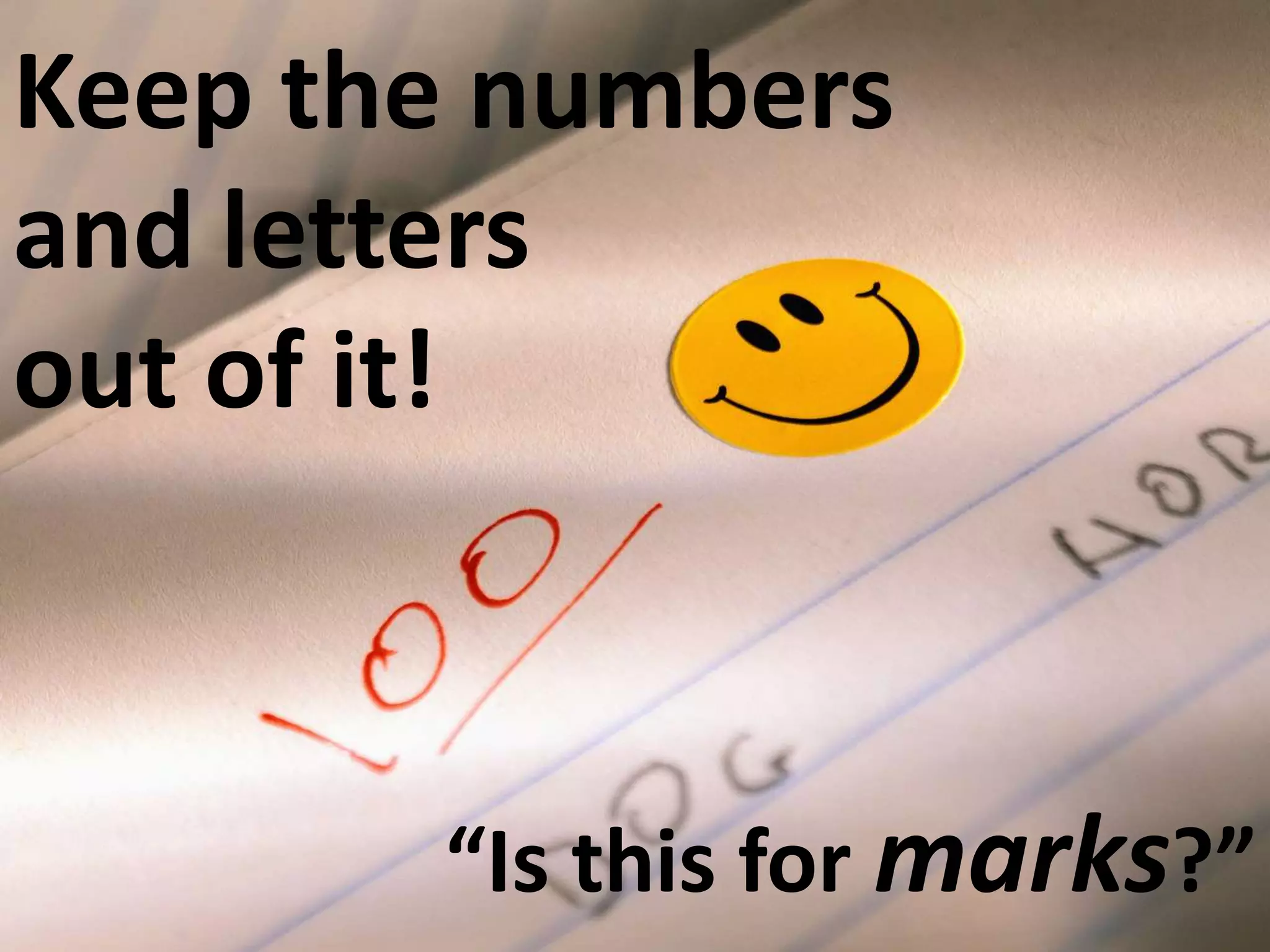 Keep the numbers
and letters
out of it!

“Is this for marks?”

 
