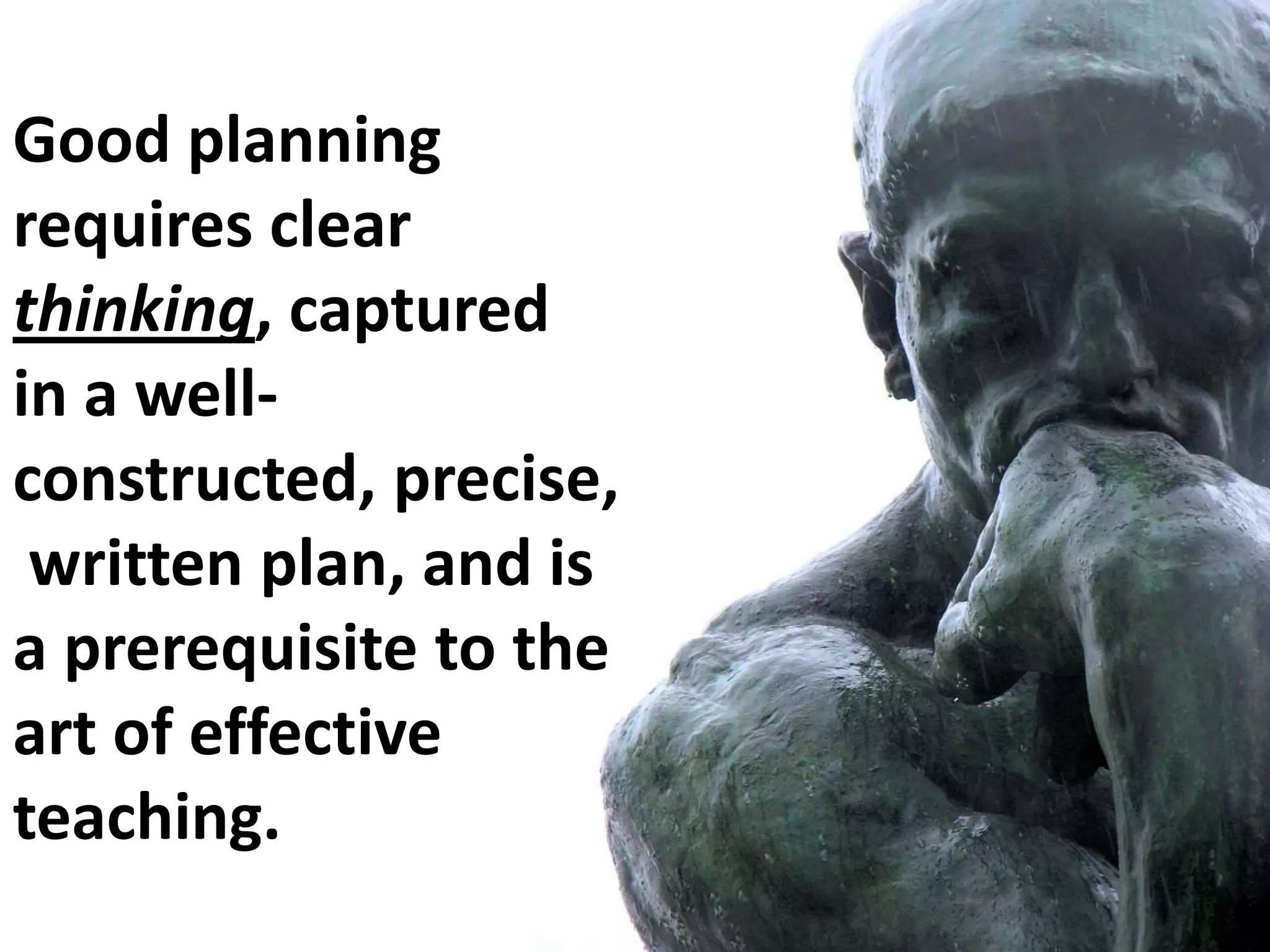 Good planning
requires clear
thinking, captured
in a wellconstructed, precise,
written plan, and is
a prerequisite to the
art of effective
teaching.

 