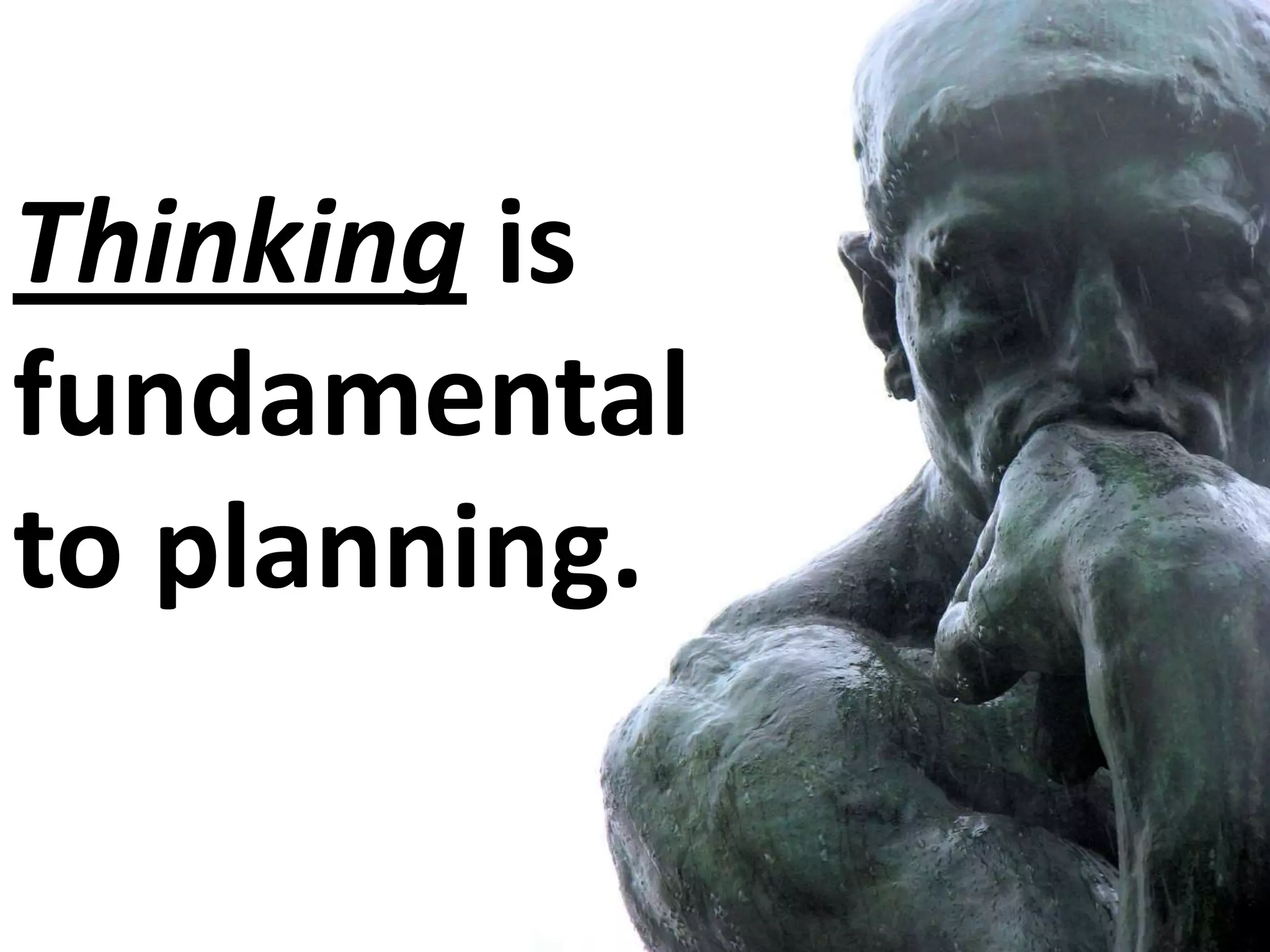 Thinking is
fundamental
to planning.

 