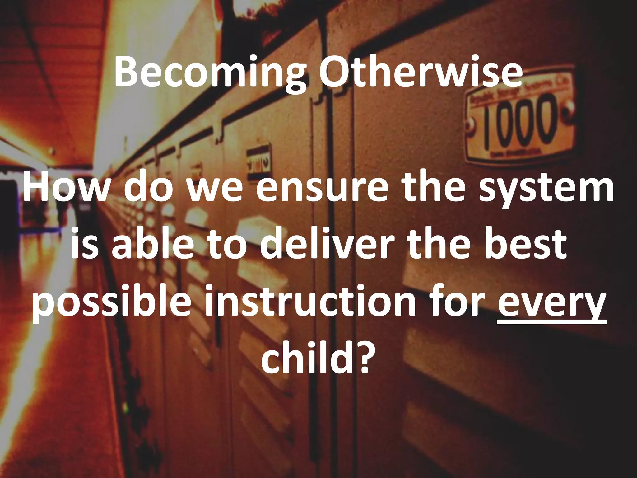 Becoming Otherwise
How do we ensure the system
is able to deliver the best
possible instruction for every
child?

 