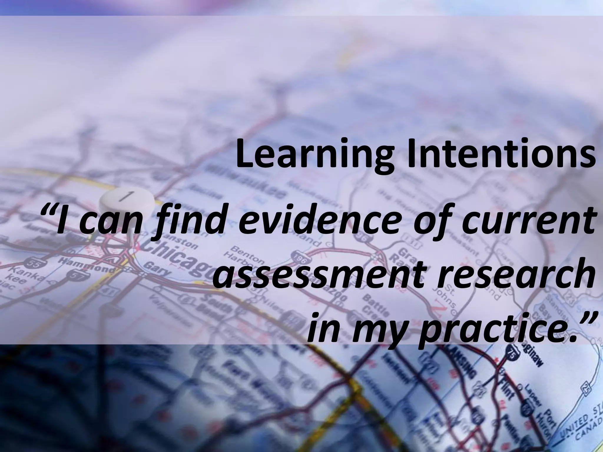 Learning Intentions
“I can find evidence of current
assessment research
in my practice.”

 
