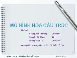 1
Nhóm 2:
Hoàng Anh Phương 20111965
Nguyễn Bá Dũng 2011
Phùng Đình Tài 20112106
PHÂN TÍCH VÀ THIẾT KẾ HƯỚNG ĐỐI TƯỢNG Hà Nội, 4/8/2015
 