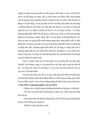 nghiệp tự động hoá quá trình sản xuất đang là mũi nhọn và then chốt để giải
quyết vấn đề nâng cao năng suất và chất lượng sản phẩm. Một trong những
vấn đề quang trọng trong dây truyền tự động hoá là việc điều chỉnh tốc độ của
động cơ truyền động. Trong đó phải kể đến hệ thống điều khiển tốc độ động
cơ không đồng bộ roto lồng sóc. Gần đây loại động cơ này được sử dụng rất
rộng rãi do nó có nhiều ưu điểm nổi bật so với các động cơ khác. Có nhiều
phương pháp điều khiển tốc độ động cơ điện xoay chiều và mỗi một phương
pháp lại có nhưng ưu điểm riêng. Đối với loại động cơ không đồng bộ roto
lồng sóc một xu hướng điều khiển thông dụng được dùng nhiều nhất là điều
khiển tần số nguồn cung cấp (còn gọi là phương pháp điều khiển tốc độ động
cơ bằng biến tần). Phương pháp điều khiển tốc độ động cơ bằng biến tần là
phương pháp hiện đại cho phép điều chỉnh tốc độ động cơ xoay chiều trơn,
rộng và hiệu quả. Ưu điểm này đã đáp ứng được yêu cầu điều khiển tốc độ gió
trong hệ thống thí nghiệm sấy.
      Được sự phân công của bộ môn điện, với sự hướng dẫn của thầy giáo
Nguyễn Văn Đường, cùng với sự giúp đỡ của các thầy giáo trong bộ môn đề
tài: “Tự động điều chỉnh tốc độ động cơ xoay chiều một pha bằng biến tần áp
gián tiếp” đã hoàn thành.
      Do thời gian dành cho đề tài có hạn, khả năng bản thân còn nhiều hạn
chế nên đề tài không tránh khỏi những thiếu sót. Rất mong sự đóng góp ý kiến
của các thầy cô giáo và các bạn bè đồng nghiệp để đề tài được hoàn thiện hơn.
2. Mục đích và nội dung nghiên cứu của đề tài.
      - Nghiên cứu về mặt lý thuyết hệ thống điều khiển tốc độ quay và biến tần.
      - Tìm hiểu kỹ thuật điều khiển động cơ điện xoay chiều một pha bằng
biến tần áp.
      - Xây dựng được hệ thống tự động điều chỉnh tốc độ quạt gió bằng biến
tần áp của hệ thống sấy nông sản.
      - Thiết kế và lắp ráp được mạch.


                                       2
 