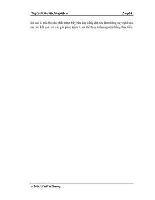 Chuyªn ®Ò thùc tËp tèt nghiÖp.                                        Trang 56

Dù sao đi nữa thì các phần trình bày trên đây cũng chỉ nêu lên những suy nghĩ của
em còn kết quả của các giải pháp trên chỉ có thể được kiểm nghiệm bằng thực tiễn.




 Svth: Liªn V¨n Choang
 