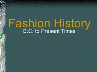Fashion History
B.C. to Present Times
 