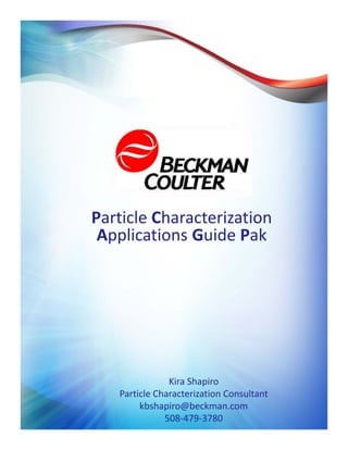 Particle Characterization 
 Applications Guide Pak




               Kira Shapiro
   Particle Characterization Consultant 
        kbshapiro@beckman.com
              508‐479‐3780
 
