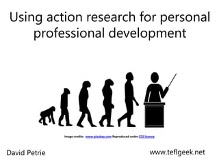 Using action research for personal
professional development
www.teflgeek.netDavid Petrie
Image credits: www.pixabay.com Reproduced under CC0 licence
 