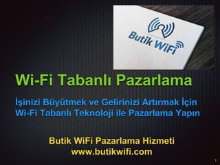 Wi-Fi Tabanlı Pazarlama
İşinizi Büyütmek ve Gelirinizi Artırmak İçin
Wi-Fi Tabanlı Teknoloji ile Pazarlama Yapın
Butik WiFi Pazarlama Hizmeti
www.butikwifi.com
 