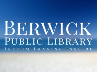 BerwickPublic Library
I n f o r m I m a g i n e I n s p i r e
 