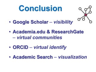 Conclusion 
•Google Scholar – visibility 
•Academia.edu & ResearchGate – virtual communities 
•ORCID – virtual identify 
•Academic Search – visualization  