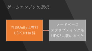 ゲームエンジンの選択
当時Unityは有料
UDK3は無料
ノードベース
スクリプティングも
UDK3に既にあった
 