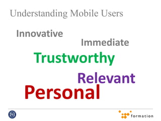 Understanding Mobile Users

 Innovative
                Immediate
     Trustworthy
           Relevant
   Personal
 