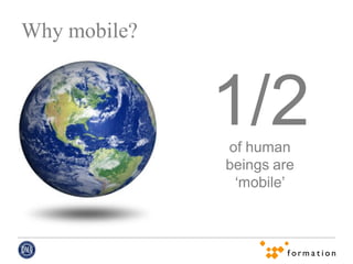 Why mobile?



              1/2
              of human
              beings are
               ‘mobile’
 