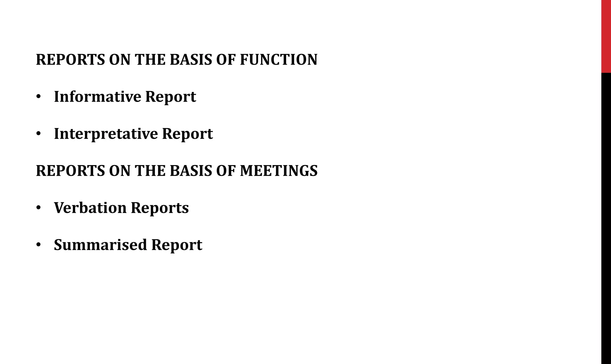 REPORTS ON THE BASIS OF FUNCTION
• Informative Report
• Interpretative Report
REPORTS ON THE BASIS OF MEETINGS
• Verbation Reports
• Summarised Report
 