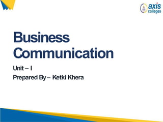 Business
Communication
Unit – I
Prepared By– Ketki Khera
 