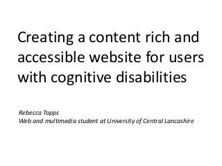 Creating a content rich and
accessible website for users
with cognitive disabilities
Rebecca Topps
Web and multimedia student at University of Central Lancashire
 
