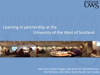 Learning in partnership at the
University of the West of Scotland
Kety Faina, Gordon Heggie, Jade McCarroll, Neil McPherson,
Paul McShane, John Melia, Donna Russell, Iqra Tusadiq
 