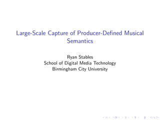 Large-Scale Capture of Producer-Deﬁned Musical
Semantics
Ryan Stables
School of Digital Media Technology
Birmingham City University
 