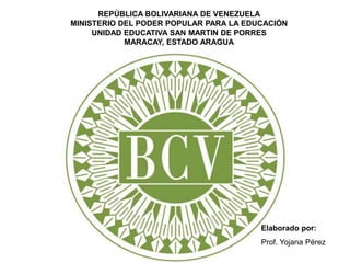 REPÚBLICA BOLIVARIANA DE VENEZUELA
MINISTERIO DEL PODER POPULAR PARA LA EDUCACIÓN
UNIDAD EDUCATIVA SAN MARTIN DE PORRES
MARACAY, ESTADO ARAGUA
Elaborado por:
Prof. Yojana Pérez
 