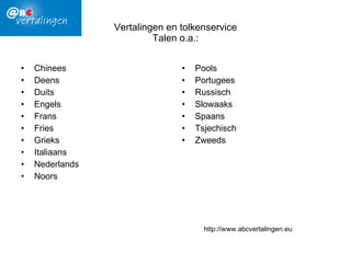 Vertalingen en tolkenservice Talen o.a.: Chinees Deens Duits Engels Frans Fries Grieks Italiaans Nederlands Noors Pools Portugees Russisch Slowaaks Spaans Tsjechisch Zweeds http://www.abcvertalingen.eu 