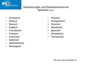 Übersetzungen und Dolmetscherservice Sprachen u.a.: Chinesisch Dänisch Deutsch Englisch Französisch Friesisch Griechisch Italienisch Niederländisch Norwegisch Polnisch Portugiesisch Russisch Slowakisch Spanisch Schwedisch Tschechisch http://www.abcvertalingen.eu 
